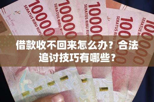 武汉借款收不回来怎么办？合法追讨技巧有哪些？