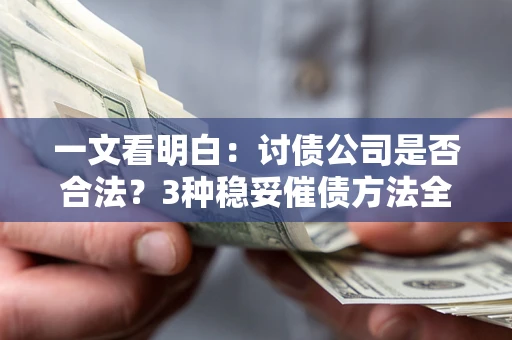 武汉一文看明白：讨债公司是否合法？3种稳妥催债方法全解析