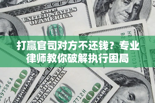 武汉打赢官司对方不还钱？专业律师教你破解执行困局