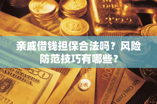 武汉亲戚借钱担保合法吗？风险防范技巧有哪些？