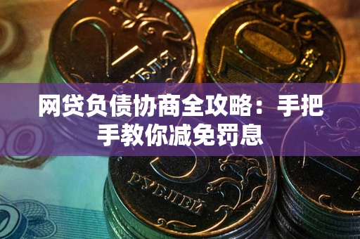 武汉网贷负债协商全攻略：手把手教你减免罚息
