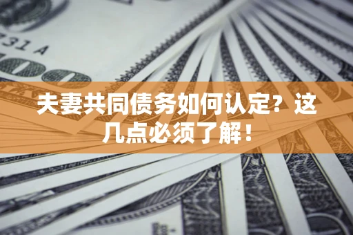 武汉夫妻共同债务如何认定？这几点必须了解！