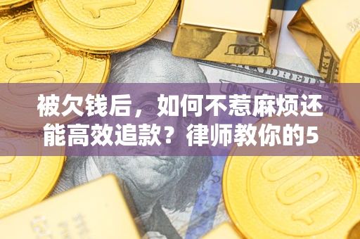 武汉被欠钱后，如何不惹麻烦还能高效追款？律师教你的5步合法讨债法