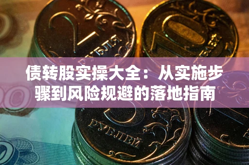 武汉债转股实操大全：从实施步骤到风险规避的落地指南