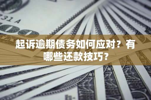 武汉起诉逾期债务如何应对？有哪些还款技巧？
