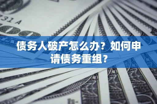 武汉债务人破产怎么办？如何申请债务重组？