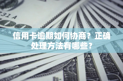 武汉信用卡逾期如何协商？正确处理方法有哪些？