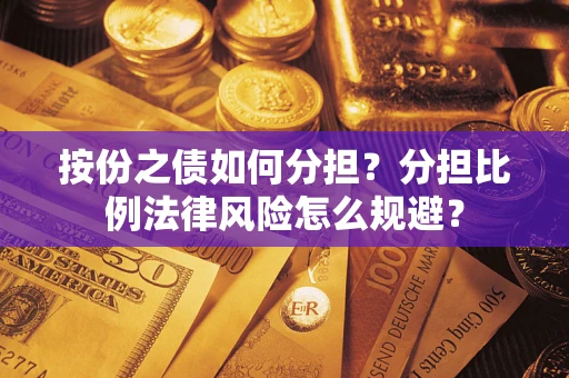 武汉按份之债如何分担？分担比例法律风险怎么规避？