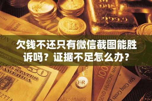 武汉欠钱不还只有微信截图能胜诉吗？证据不足怎么办？