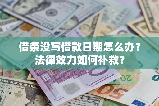 武汉借条没写借款日期怎么办?法律效力如何补救? 武汉借条没写借款日期怎么办?法律效力如何补救?