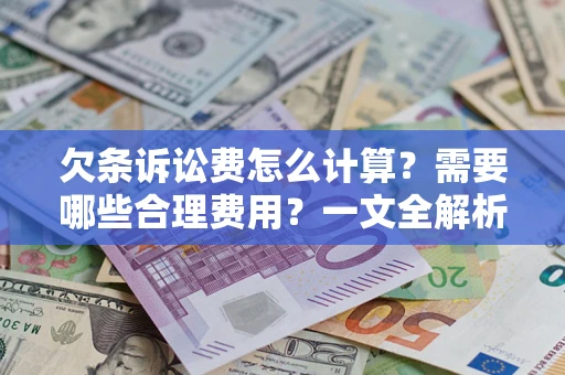 武汉欠条诉讼费怎么计算？需要哪些合理费用？一文全解析