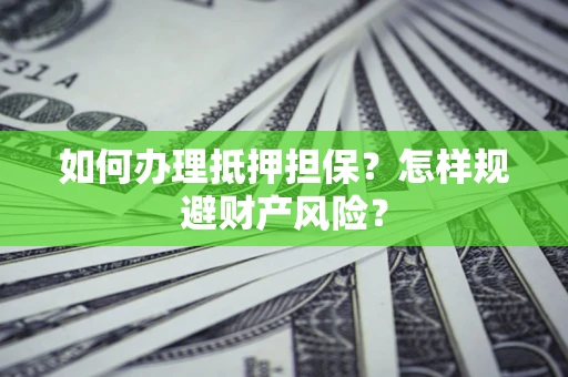 武汉如何办理抵押担保？怎样规避财产风险？