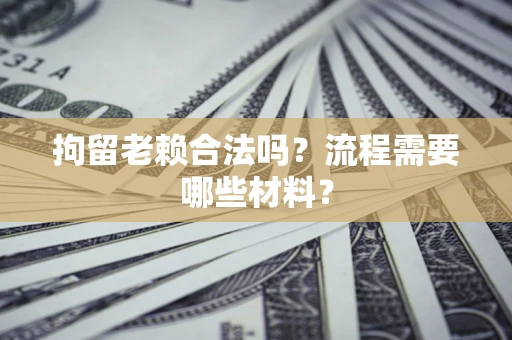 武汉拘留老赖合法吗？流程需要哪些材料？