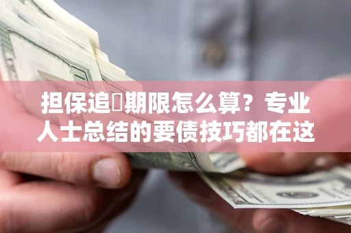 武汉担保追償期限怎么算？专业人士总结的要债技巧都在这里了