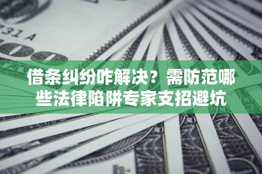 武汉借条纠纷咋解决？需防范哪些法律陷阱专家支招避坑