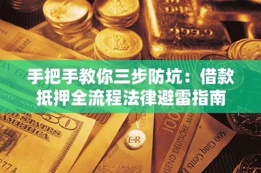 武汉手把手教你三步防坑：借款抵押全流程法律避雷指南