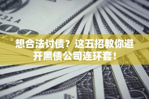 武汉想合法讨债？这五招教你避开黑债公司连环套！
