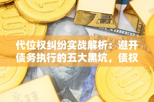 武汉代位权纠纷实战解析：避开债务执行的五大黑坑，债权人必看指南