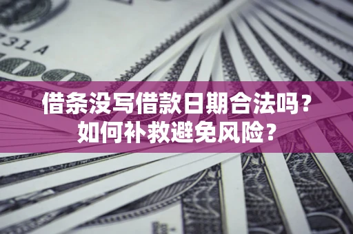 武汉借条没写借款日期合法吗？如何补救避免风险？