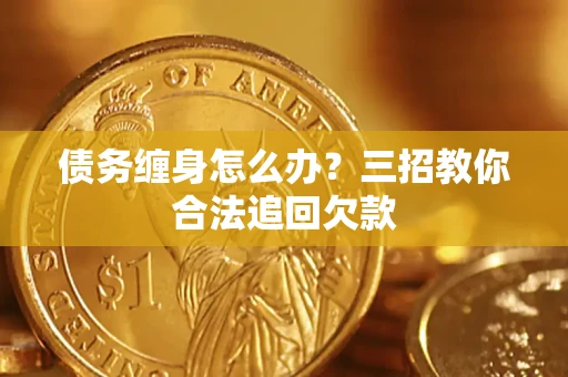 武汉债务缠身怎么办？三招教你合法追回欠款