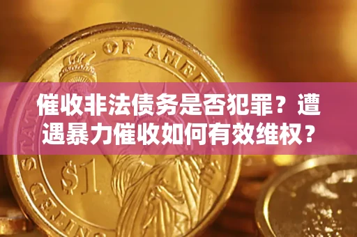 武汉催收非法债务是否犯罪？遭遇暴力催收如何有效维权？