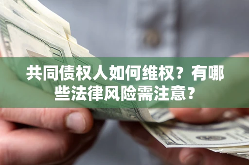 武汉共同债权人如何维权？有哪些法律风险需注意？