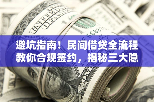 武汉避坑指南！民间借贷全流程教你合规签约，揭秘三大隐形陷阱