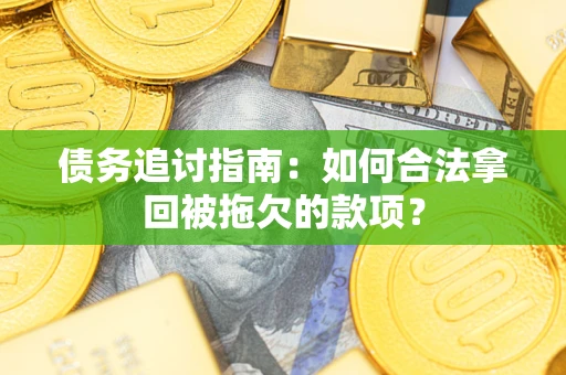 武汉债务追讨指南：如何合法拿回被拖欠的款项？