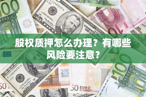 武汉股权质押怎么办理？有哪些风险要注意？