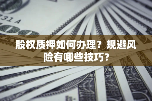 武汉股权质押如何办理？规避风险有哪些技巧？