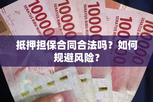 武汉抵押担保合同合法吗？如何规避风险？