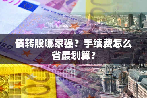 武汉债转股哪家强？手续费怎么省最划算？