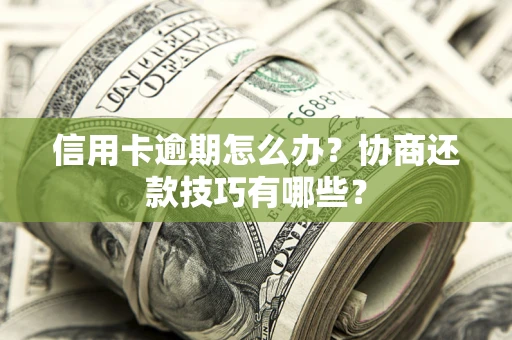 武汉信用卡逾期怎么办？协商还款技巧有哪些？
