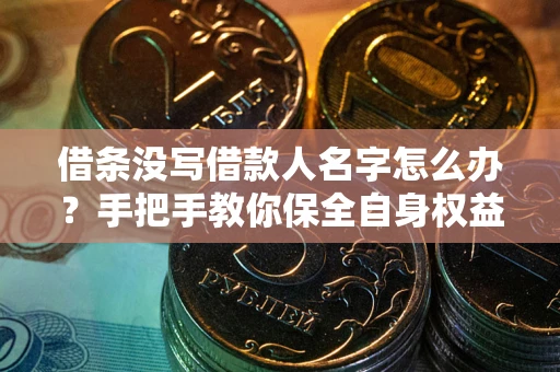 武汉借条没写借款人名字怎么办？手把手教你保全自身权益