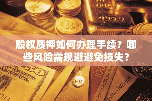 武汉股权质押如何办理手续？哪些风险需规避避免损失？