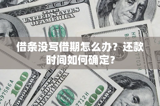 武汉借条没写借期怎么办？还款时间如何确定？