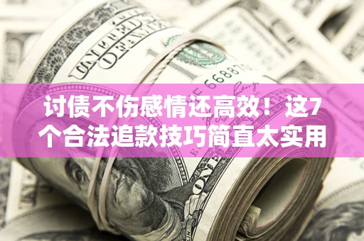 武汉讨债不伤感情还高效！这7个合法追款技巧简直太实用