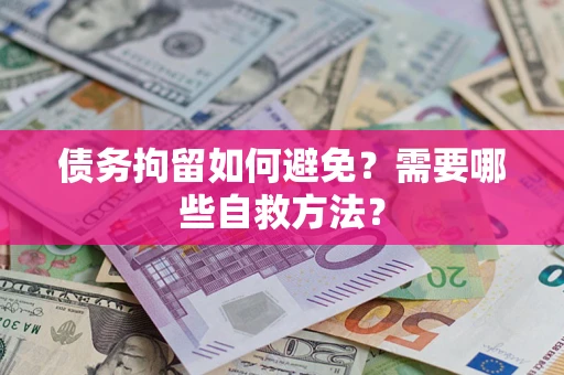 武汉债务拘留如何避免？需要哪些自救方法？