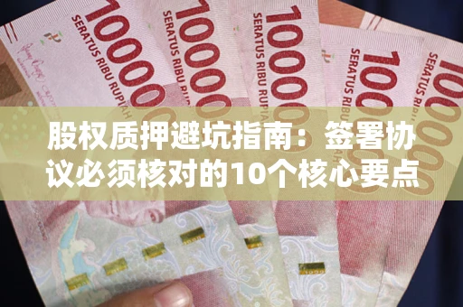 武汉股权质押避坑指南：签署协议必须核对的10个核心要点