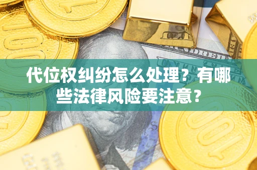 武汉代位权纠纷怎么处理？有哪些法律风险要注意？