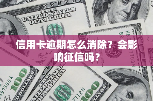 武汉信用卡逾期怎么消除？会影响征信吗？