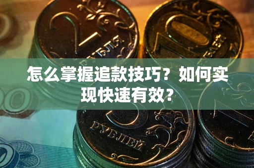 武汉怎么掌握追款技巧？如何实现快速有效？
