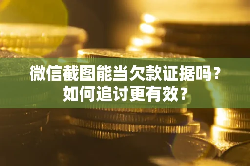 武汉微信截图能当欠款证据吗？如何追讨更有效？