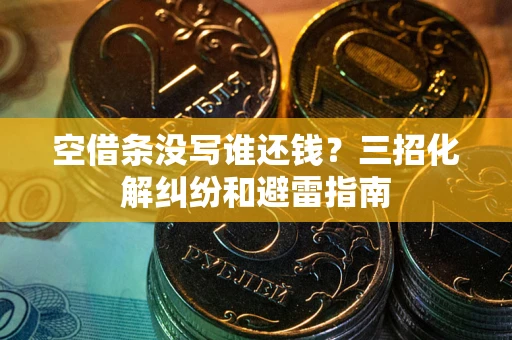 武汉空借条没写谁还钱？三招化解纠纷和避雷指南