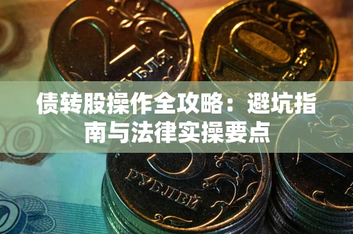 武汉债转股操作全攻略：避坑指南与法律实操要点