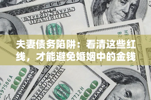 武汉夫妻债务陷阱：看清这些红线，才能避免婚姻中的金钱危机