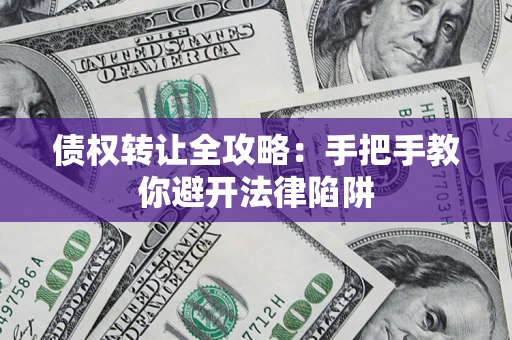 武汉债权转让全攻略：手把手教你避开法律陷阱