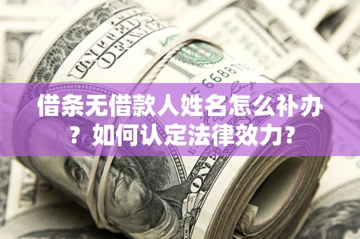 武汉借条无借款人姓名怎么补办？如何认定法律效力？