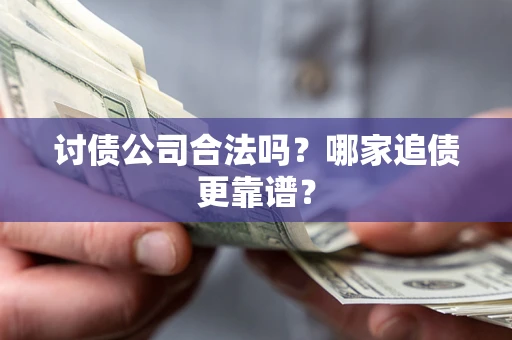 武汉讨债公司合法吗？哪家追债更靠谱？
