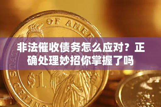 武汉非法催收债务怎么应对？正确处理妙招你掌握了吗